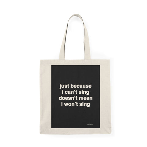 Quote Tote - canvas - just because I can’t sing doesn’t mean I won’t sing