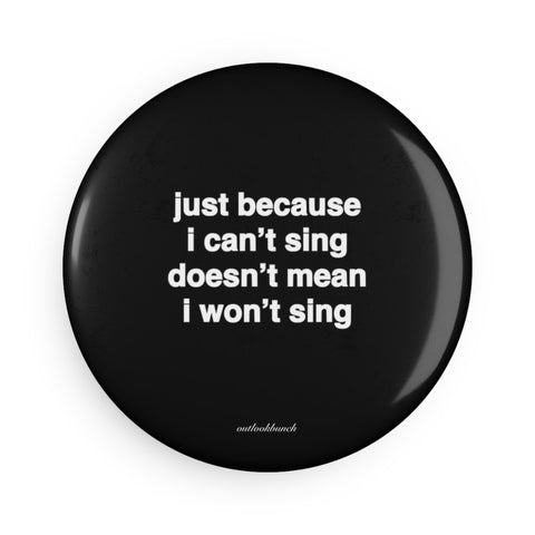 Quote Magnet Button - just because I can’t sing doesn’t mean I won’t sing