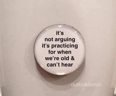 1” Mini Quote Magnet - It’s Not Arguing It’s Practicing For When We’re Old & Can’t Hear