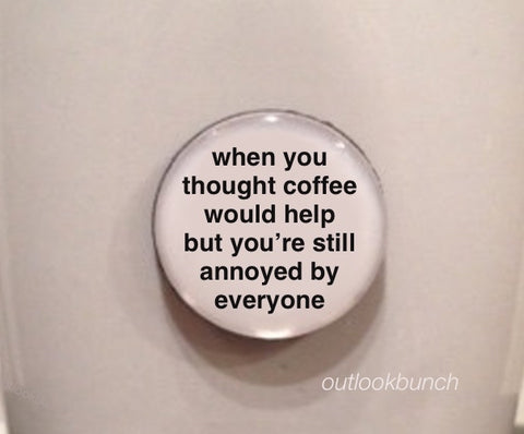 1” Mini Quote Magnet - When You Thought Coffee Would Help But You’re Still Annoyed By Everyone