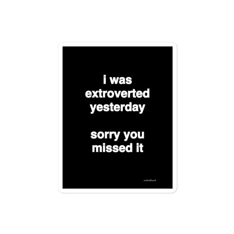 3x4” quote sticker -  i was extroverted yesterday sorry you missed it
