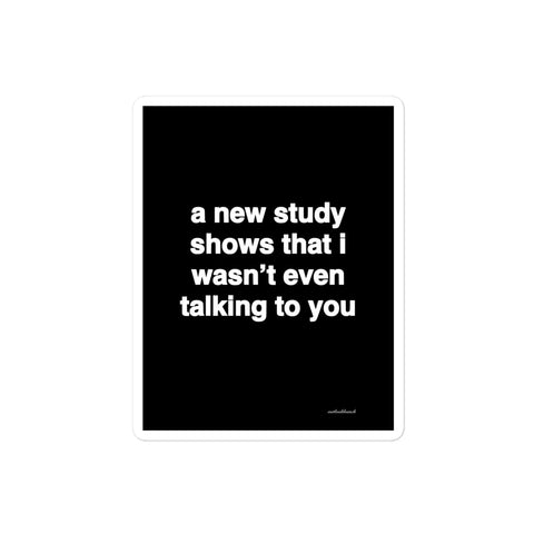 3x4” quote sticker - a new study shows that I wasn’t even talking you