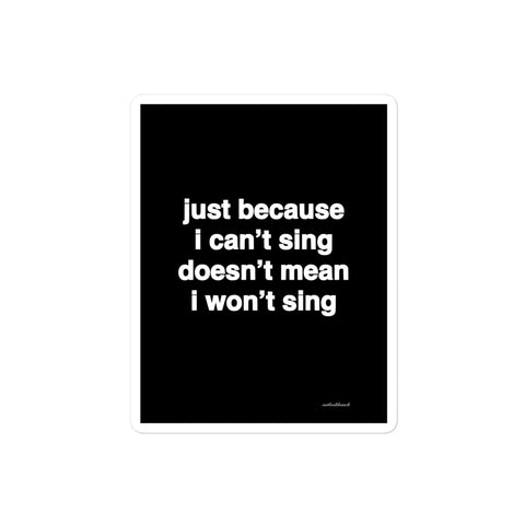 Quote sticker - just because I can’t sing doesn’t mean I won’t sing