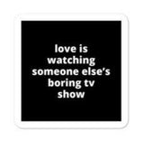 2x2” Quote Stickers (4) - Love is Watching Someone Else’s Boring TV Show