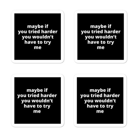 2x2” Quote Stickers (4) - Maybe If You Tried Harder You Wouldn’t Have to Try Me