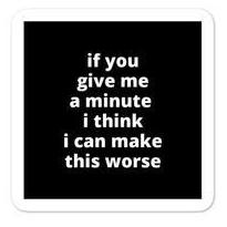 2x2” Quote Stickers (4) - If You Give Me a Minute I Think I Can Make This Worse