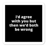 2x2” Quote Stickers (4) - I’d Agree With You But Then We’d Both Be Wrong