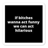 2x2” Quote Stickers (4) - If B* Wanna Act Funny We Can Act Hilarious