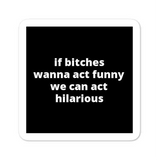 2x2” Quote Stickers (4) - If B* Wanna Act Funny We Can Act Hilarious