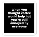 2x2” Quote Stickers (4) - When You Thought Coffee Would Help But You’re Still Annoyed By Everyone